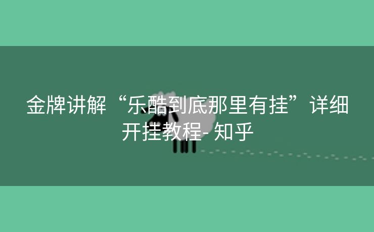 金牌讲解“乐酷到底那里有挂”详细开挂教程- 知乎 金牌讲解“乐酷到底那里有挂”详细开挂教程- 知乎