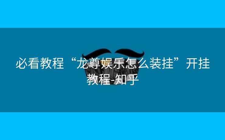 必看教程“龙尊娱乐怎么装挂”开挂教程-知乎