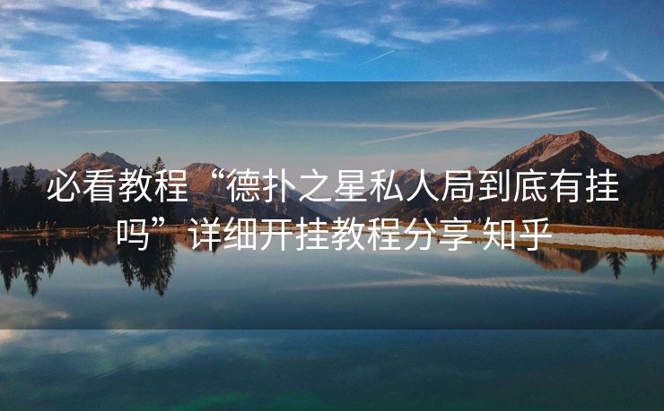 必看教程“德扑之星私人局到底有挂吗”详细开挂教程分享 知乎