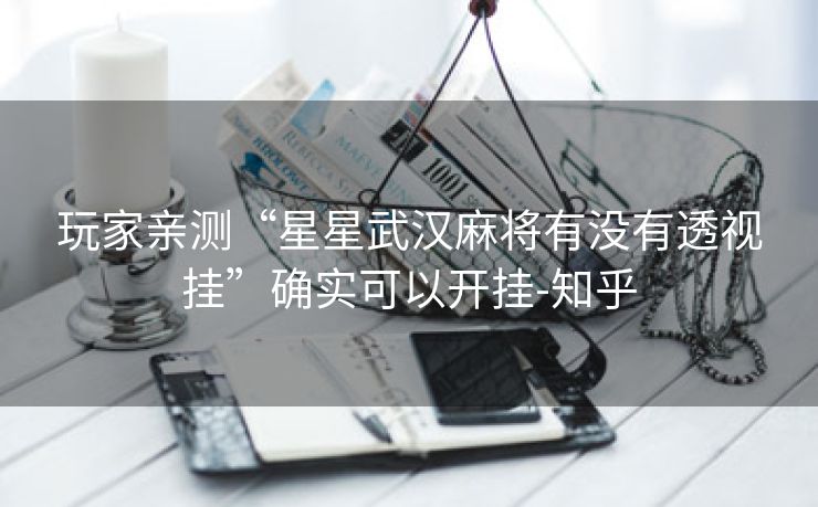 玩家亲测“星星武汉麻将有没有透视挂”确实可以开挂-知乎