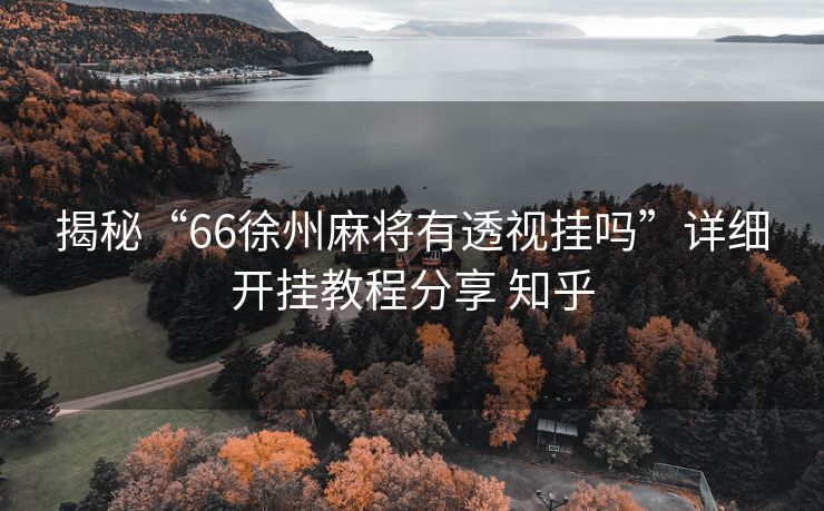 揭秘“66徐州麻将有透视挂吗”详细开挂教程分享 知乎 揭秘“66徐州麻将有透视挂吗”详细开挂教程分享 知乎