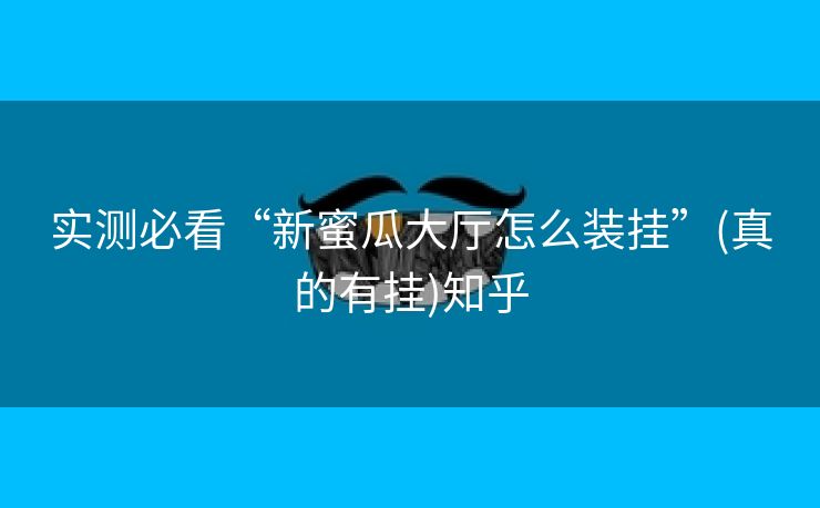 实测必看“新蜜瓜大厅怎么装挂”(真的有挂)知乎 实测必看“新蜜瓜大厅怎么装挂”(真的有挂)知乎