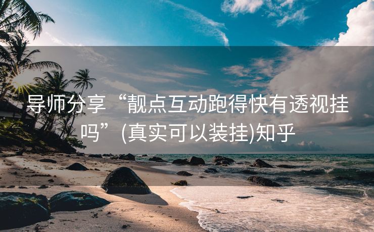 导师分享“靓点互动跑得快有透视挂吗”(真实可以装挂)知乎