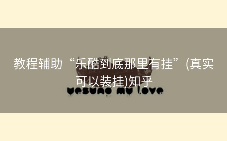 教程辅助“乐酷到底那里有挂”(真实可以装挂)知乎