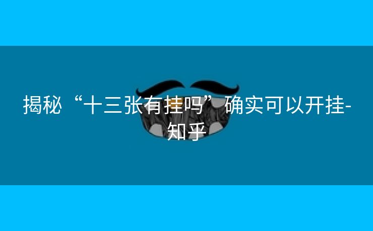 揭秘“十三张有挂吗”确实可以开挂-知乎