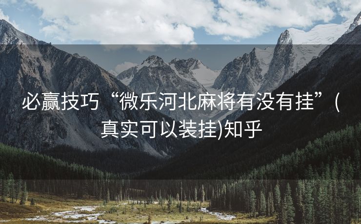 必赢技巧“微乐河北麻将有没有挂”(真实可以装挂)知乎