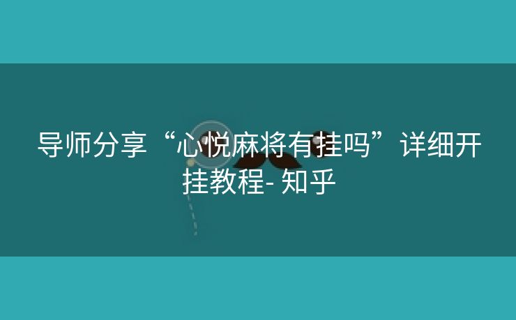 导师分享“心悦麻将有挂吗”详细开挂教程- 知乎