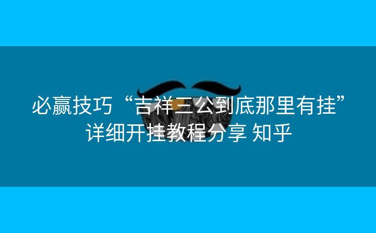 必赢技巧“吉祥三公到底那里有挂”详细开挂教程分享 知乎 必赢技巧“吉祥三公到底那里有挂”详细开挂教程分享 知乎