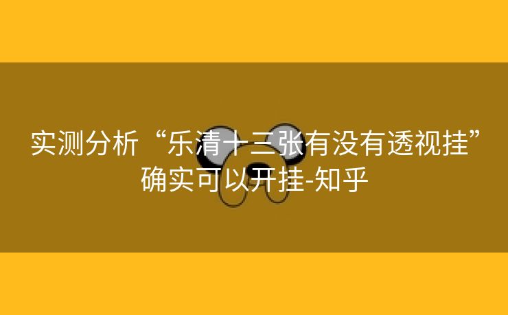 实测分析“乐清十三张有没有透视挂”确实可以开挂-知乎 实测分析“乐清十三张有没有透视挂”确实可以开挂-知乎