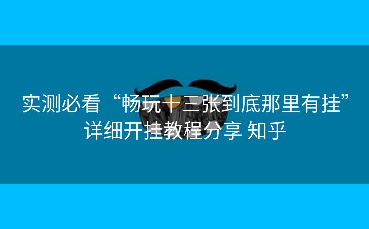 实测必看“畅玩十三张到底那里有挂”详细开挂教程分享 知乎 实测必看“畅玩十三张到底那里有挂”详细开挂教程分享 知乎