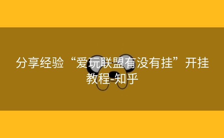 分享经验“爱玩联盟有没有挂”开挂教程-知乎 分享经验“爱玩联盟有没有挂”开挂教程-知乎