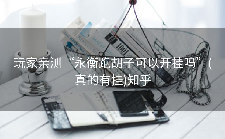 玩家亲测“永衡跑胡子可以开挂吗”(真的有挂)知乎 玩家亲测“永衡跑胡子可以开挂吗”(真的有挂)知乎