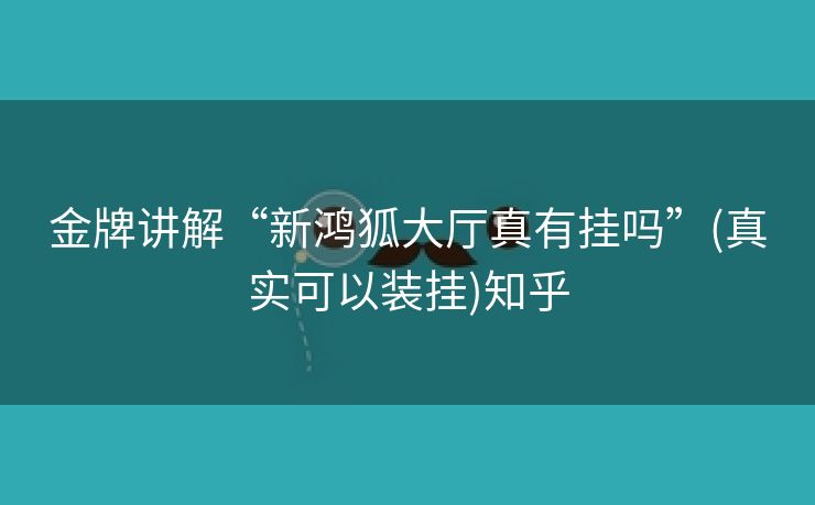 金牌讲解“新鸿狐大厅真有挂吗”(真实可以装挂)知乎 金牌讲解“新鸿狐大厅真有挂吗”(真实可以装挂)知乎