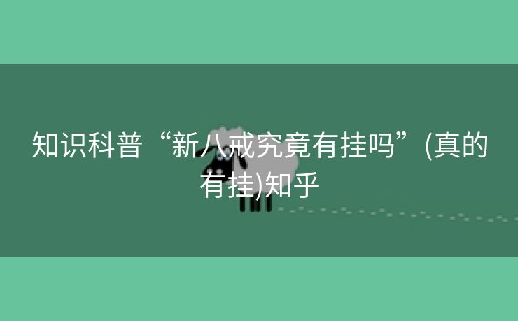 知识科普“新八戒究竟有挂吗”(真的有挂)知乎 知识科普“新八戒究竟有挂吗”(真的有挂)知乎
