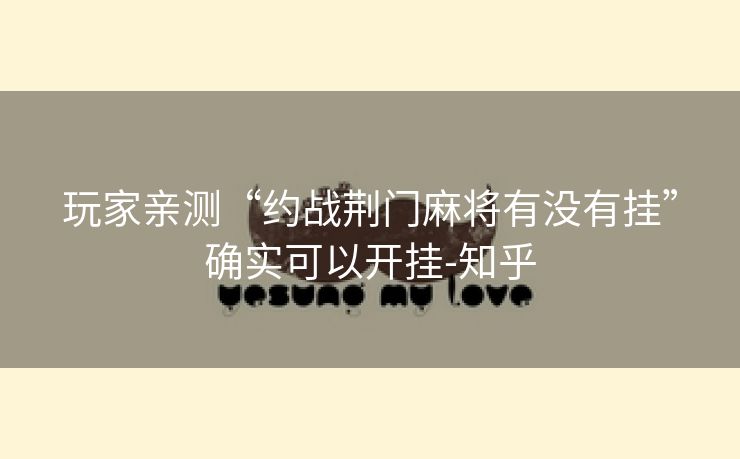 玩家亲测“约战荆门麻将有没有挂”确实可以开挂-知乎 玩家亲测“约战荆门麻将有没有挂”确实可以开挂-知乎