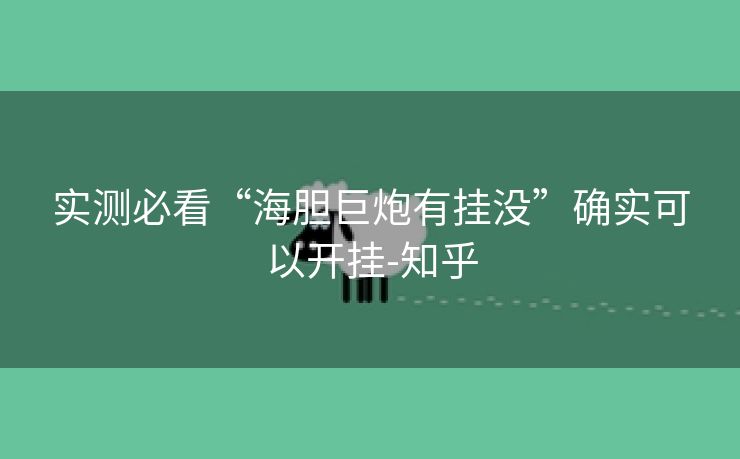 实测必看“海胆巨炮有挂没”确实可以开挂-知乎 实测必看“海胆巨炮有挂没”确实可以开挂-知乎