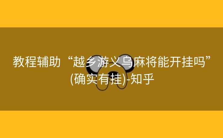 教程辅助“越乡游义乌麻将能开挂吗”(确实有挂)-知乎 教程辅助“越乡游义乌麻将能开挂吗”(确实有挂)-知乎