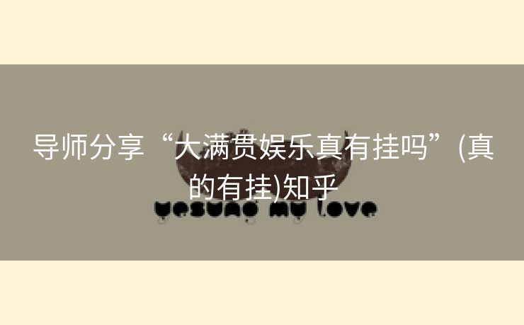 导师分享“大满贯娱乐真有挂吗”(真的有挂)知乎 导师分享“大满贯娱乐真有挂吗”(真的有挂)知乎
