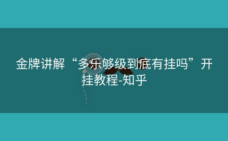 金牌讲解“多乐够级到底有挂吗”开挂教程-知乎 金牌讲解“多乐够级到底有挂吗”开挂教程-知乎