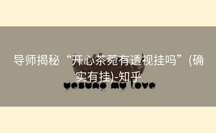 导师揭秘“开心茶菀有透视挂吗”(确实有挂)-知乎 导师揭秘“开心茶菀有透视挂吗”(确实有挂)-知乎