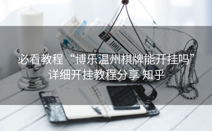 必看教程“博乐温州棋牌能开挂吗”详细开挂教程分享 知乎 必看教程“博乐温州棋牌能开挂吗”详细开挂教程分享 知乎