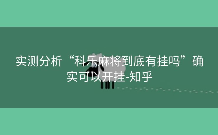 实测分析“科乐麻将到底有挂吗”确实可以开挂-知乎 实测分析“科乐麻将到底有挂吗”确实可以开挂-知乎