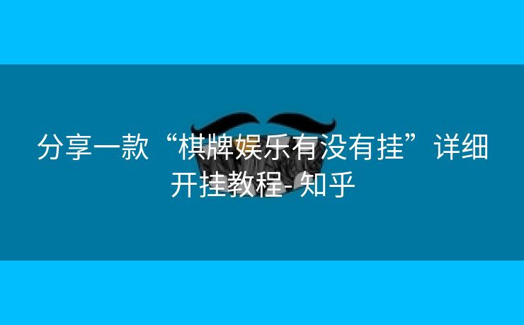 分享一款“棋牌娱乐有没有挂”详细开挂教程- 知乎 分享一款“棋牌娱乐有没有挂”详细开挂教程- 知乎