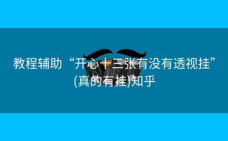 教程辅助“开心十三张有没有透视挂”(真的有挂)知乎 教程辅助“开心十三张有没有透视挂”(真的有挂)知乎