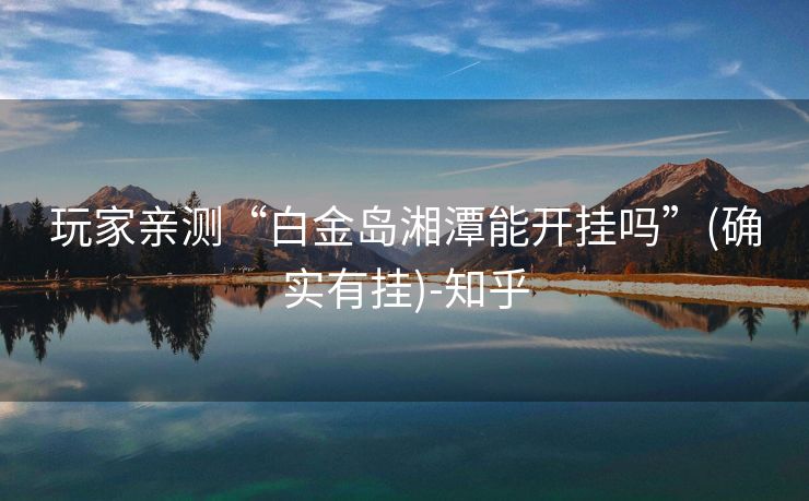 玩家亲测“白金岛湘潭能开挂吗”(确实有挂)-知乎