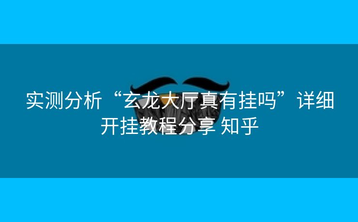 实测分析“玄龙大厅真有挂吗”详细开挂教程分享 知乎 实测分析“玄龙大厅真有挂吗”详细开挂教程分享 知乎
