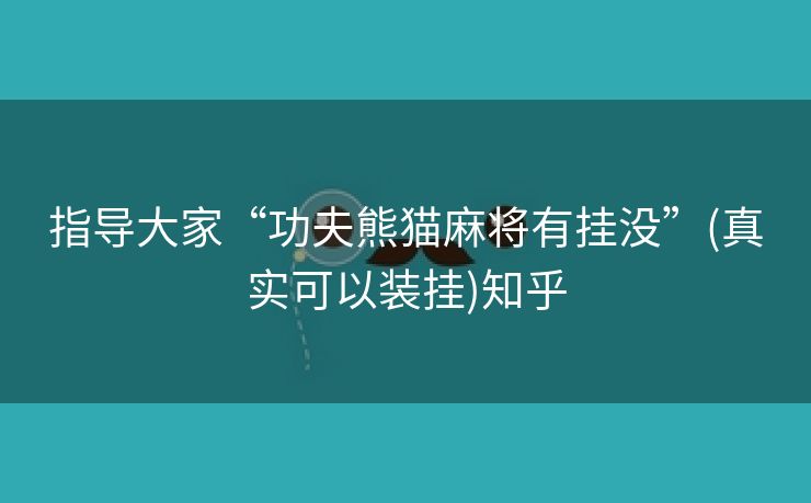 指导大家“功夫熊猫麻将有挂没”(真实可以装挂)知乎 指导大家“功夫熊猫麻将有挂没”(真实可以装挂)知乎