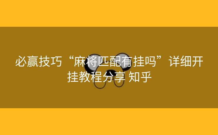 必赢技巧“麻将匹配有挂吗”详细开挂教程分享 知乎 必赢技巧“麻将匹配有挂吗”详细开挂教程分享 知乎