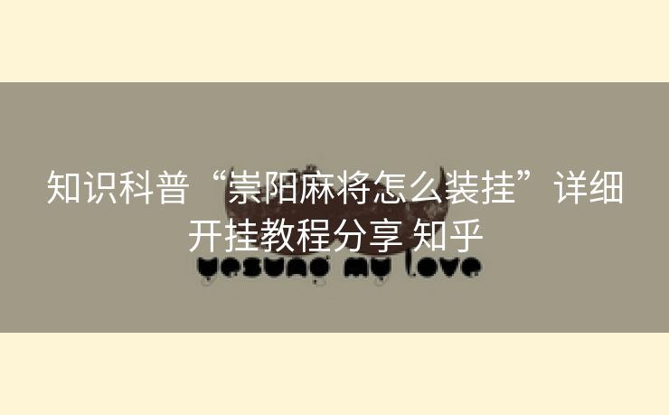 知识科普“崇阳麻将怎么装挂”详细开挂教程分享 知乎 知识科普“崇阳麻将怎么装挂”详细开挂教程分享 知乎