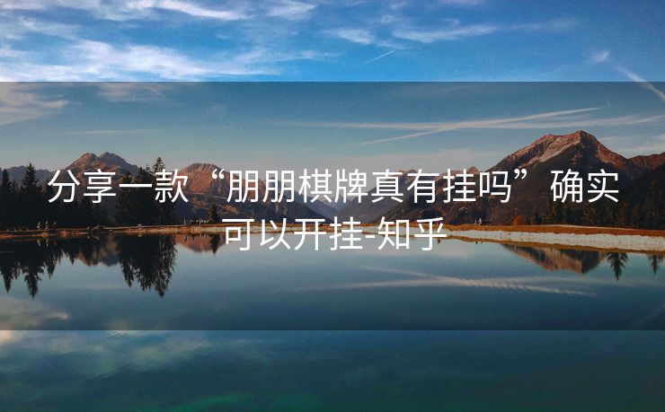 分享一款“朋朋棋牌真有挂吗”确实可以开挂-知乎 分享一款“朋朋棋牌真有挂吗”确实可以开挂-知乎