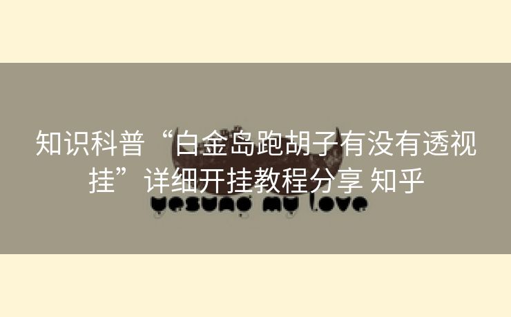 知识科普“白金岛跑胡子有没有透视挂”详细开挂教程分享 知乎 知识科普“白金岛跑胡子有没有透视挂”详细开挂教程分享 知乎