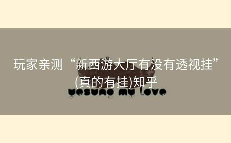 玩家亲测“新西游大厅有没有透视挂”(真的有挂)知乎 玩家亲测“新西游大厅有没有透视挂”(真的有挂)知乎