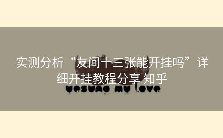 实测分析“友间十三张能开挂吗”详细开挂教程分享 知乎 实测分析“友间十三张能开挂吗”详细开挂教程分享 知乎