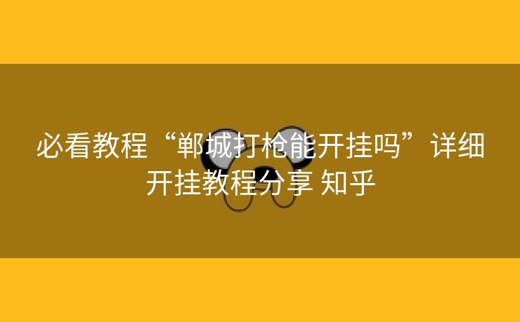 必看教程“郸城打枪能开挂吗”详细开挂教程分享 知乎 必看教程“郸城打枪能开挂吗”详细开挂教程分享 知乎