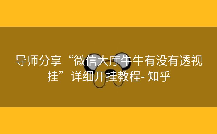 导师分享“微信大厅牛牛有没有透视挂”详细开挂教程- 知乎 导师分享“微信大厅牛牛有没有透视挂”详细开挂教程- 知乎