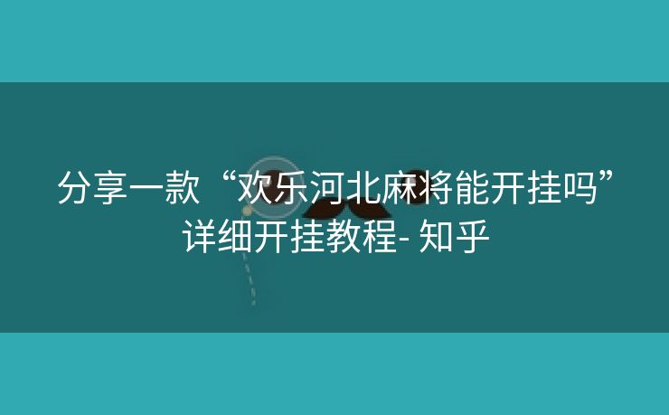 分享一款“欢乐河北麻将能开挂吗”详细开挂教程- 知乎 分享一款“欢乐河北麻将能开挂吗”详细开挂教程- 知乎