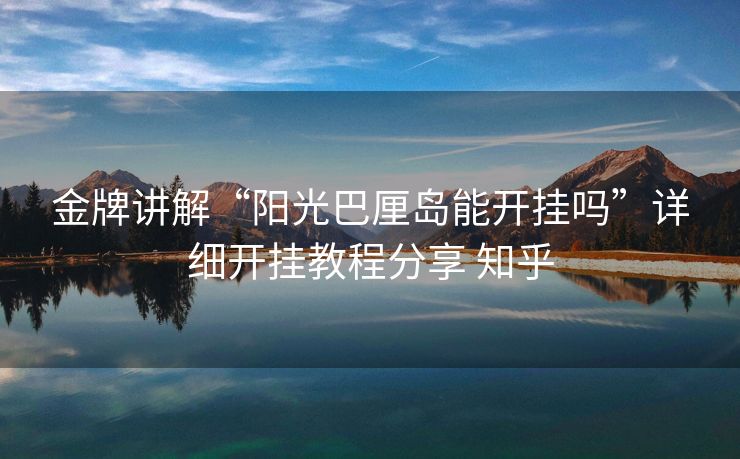 金牌讲解“阳光巴厘岛能开挂吗”详细开挂教程分享 知乎 金牌讲解“阳光巴厘岛能开挂吗”详细开挂教程分享 知乎