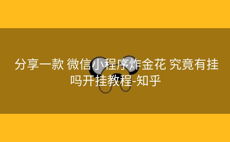  分享一款 微信小程序炸金花 究竟有挂吗开挂教程-知乎