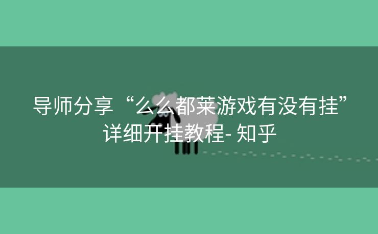 导师分享“么么都莱游戏有没有挂”详细开挂教程- 知乎 导师分享“么么都莱游戏有没有挂”详细开挂教程- 知乎