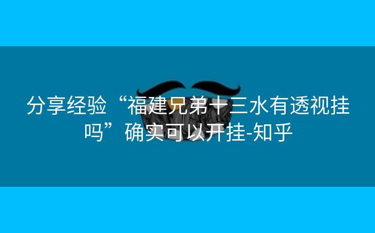 分享经验“福建兄弟十三水有透视挂吗”确实可以开挂-知乎 分享经验“福建兄弟十三水有透视挂吗”确实可以开挂-知乎