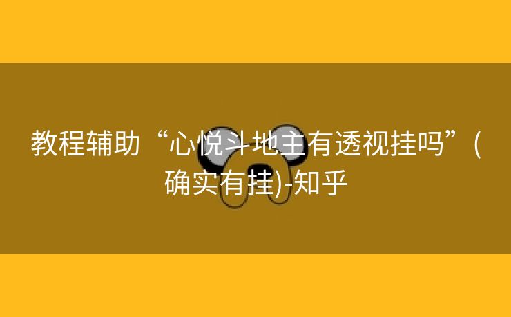 教程辅助“心悦斗地主有透视挂吗”(确实有挂)-知乎 教程辅助“心悦斗地主有透视挂吗”(确实有挂)-知乎