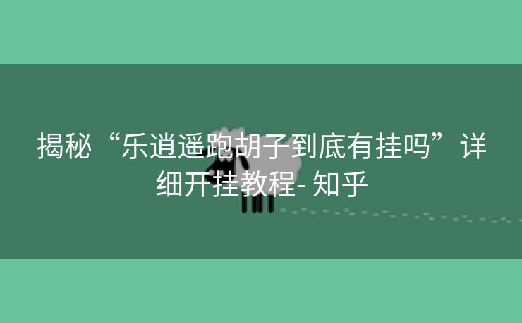 揭秘“乐逍遥跑胡子到底有挂吗”详细开挂教程- 知乎 揭秘“乐逍遥跑胡子到底有挂吗”详细开挂教程- 知乎