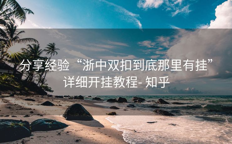 分享经验“浙中双扣到底那里有挂”详细开挂教程- 知乎 分享经验“浙中双扣到底那里有挂”详细开挂教程- 知乎