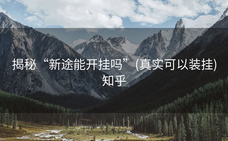 揭秘“新途能开挂吗”(真实可以装挂)知乎 揭秘“新途能开挂吗”(真实可以装挂)知乎