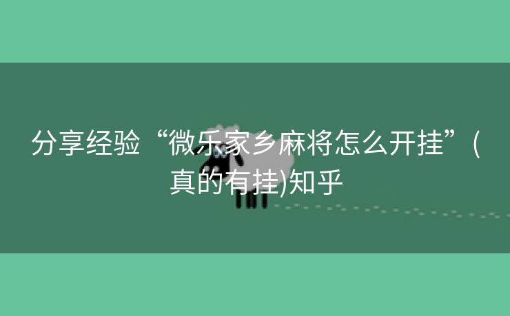 分享经验“微乐家乡麻将怎么开挂”(真的有挂)知乎 分享经验“微乐家乡麻将怎么开挂”(真的有挂)知乎