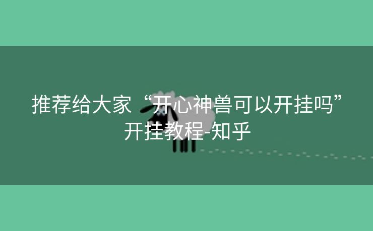 推荐给大家“开心神兽可以开挂吗”开挂教程-知乎 推荐给大家“开心神兽可以开挂吗”开挂教程-知乎